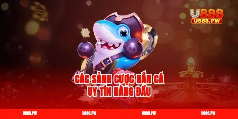 Các sảnh cược bắn cá uy tín hàng đầu