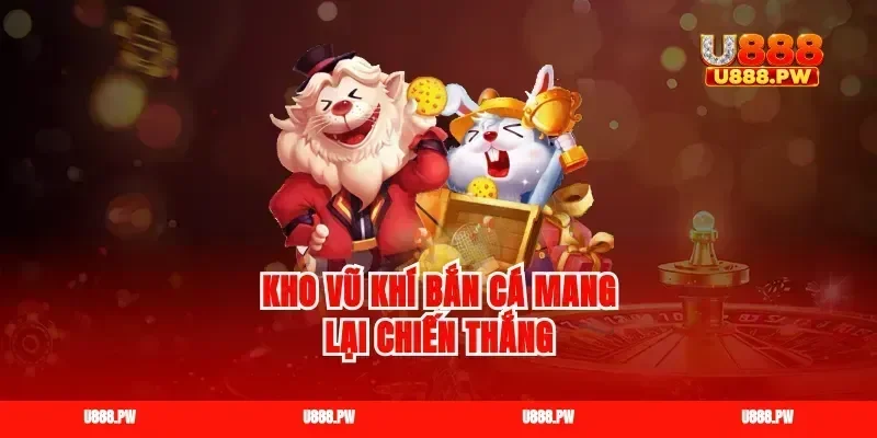 Kho vũ khí bắn cá mang lại chiến thắng