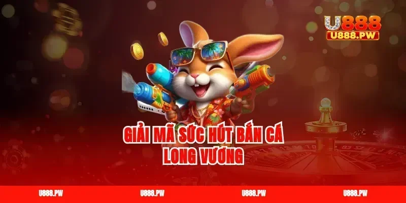Giải mã sức hút bắn cá long vương