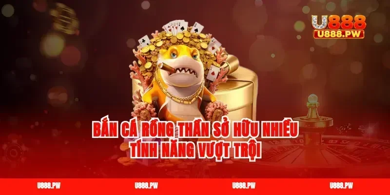 Bắn cá rồng thần sở hữu nhiều tính năng vượt trội