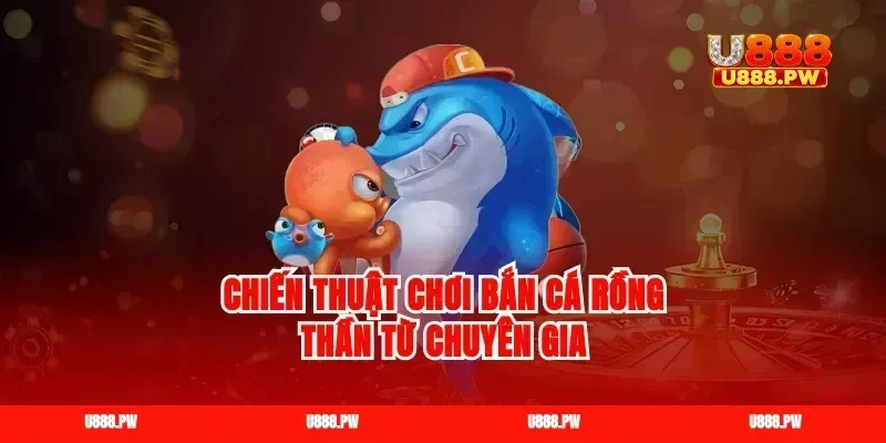 Chiến thuật chơi bắn cá rồng thần từ chuyên gia