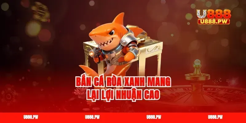 Bắn cá rùa xanh mang lại lợi nhuận cao