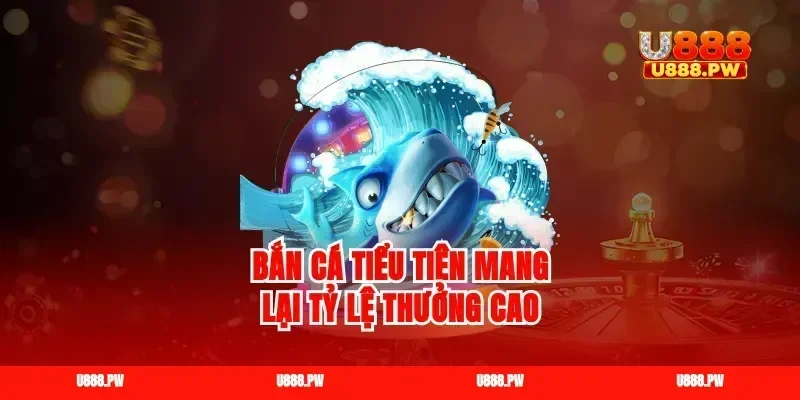 Bắn cá tiểu tiên mang lại tỷ lệ thưởng cao