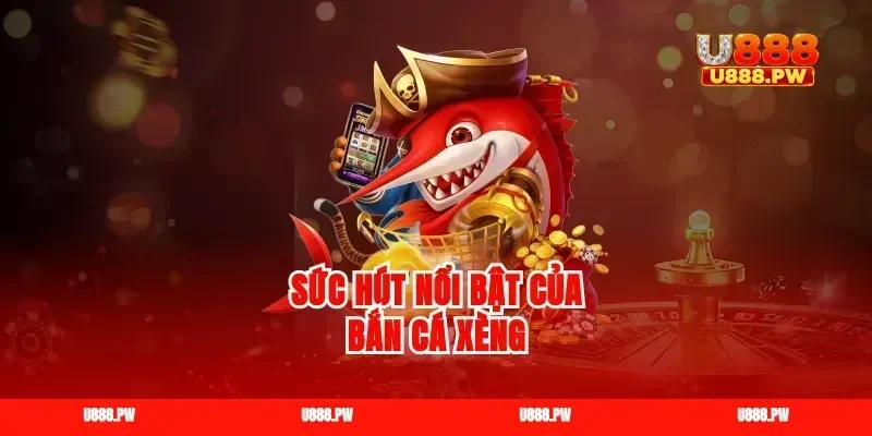 Sức hút nổi bật của bắn cá xèng