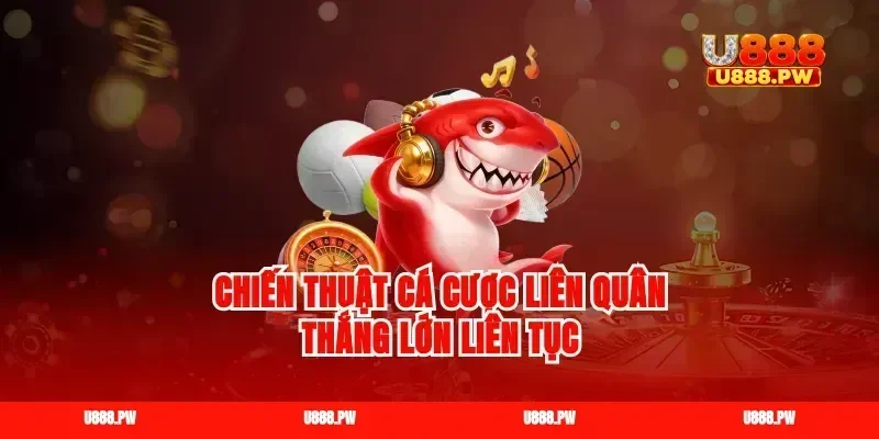Chiến thuật cá cược Liên Quân thắng lớn liên tục