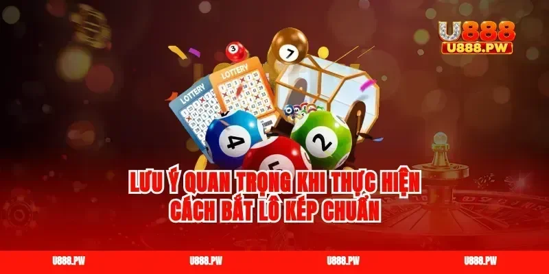 Lưu ý quan trọng khi thực hiện cách bắt lô kép chuẩn