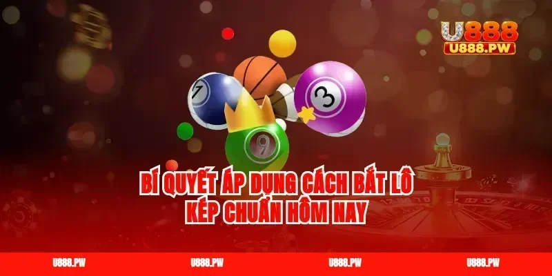 Bí quyết áp dụng cách bắt lô kép chuẩn hôm nay