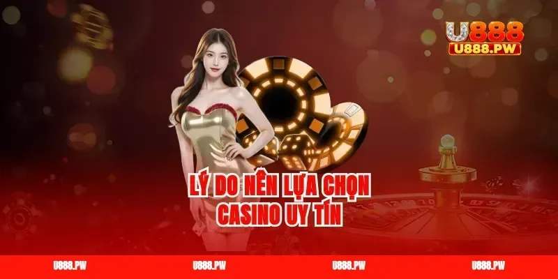 Lý do nên lựa chọn casino uy tín
