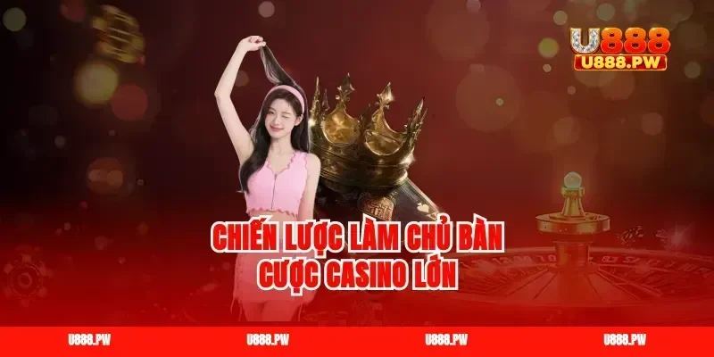 Chiến lược làm chủ bàn cược casino lớn