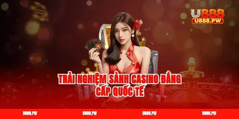 Trải nghiệm sảnh casino đẳng cấp quốc tế