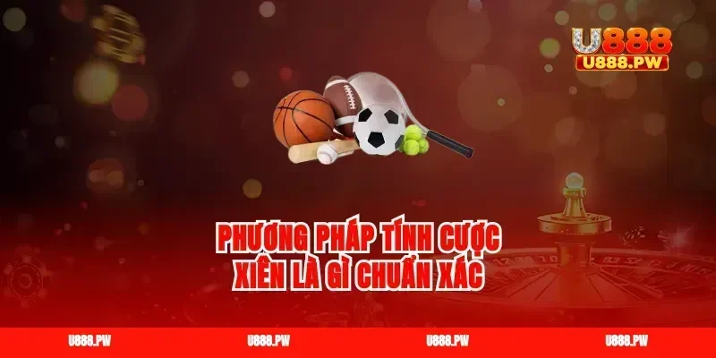 Phương pháp tính cược xiên là gì chuẩn xác