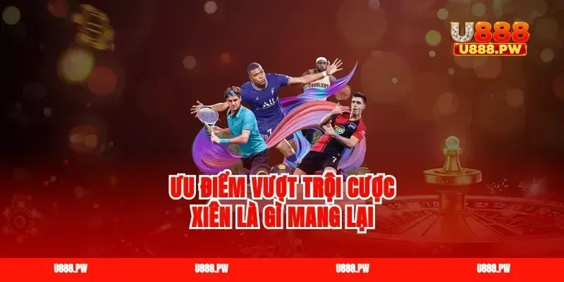 Ưu điểm vượt trội cược xiên là gì mang lại