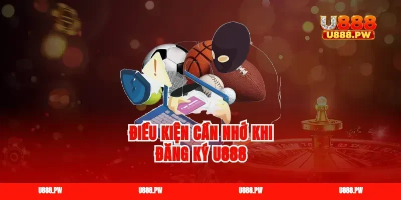 Điều kiện cần nhớ khi đăng ký U888