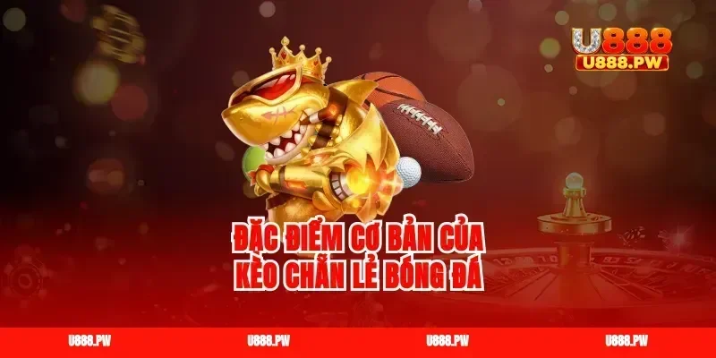 Đặc điểm cơ bản của kèo chẵn lẻ bóng đá