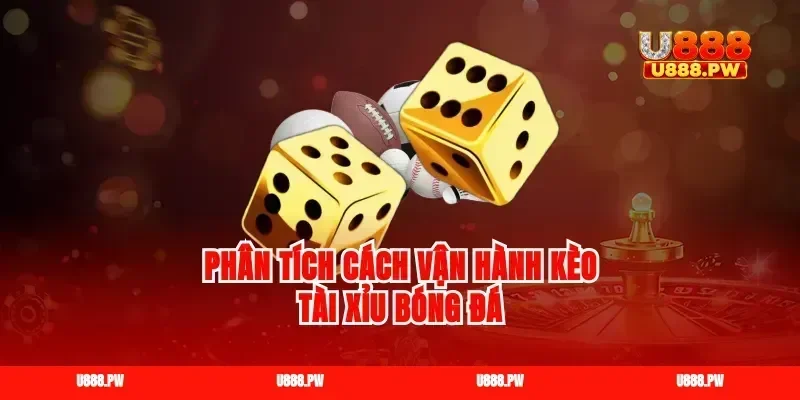 Phân tích cách vận hành kèo tài xỉu bóng đá