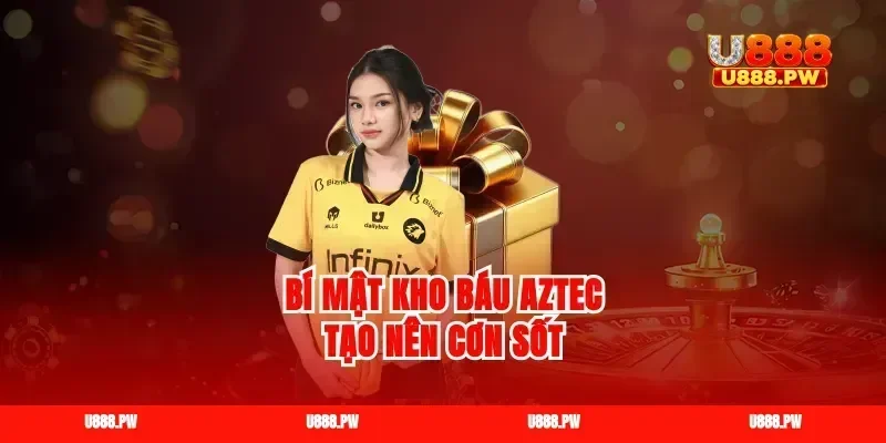 Bí mật kho báu Aztec tạo nên cơn sốt
