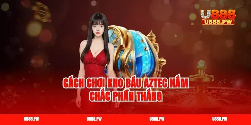 Cách chơi kho báu Aztec nắm chắc phần thắng