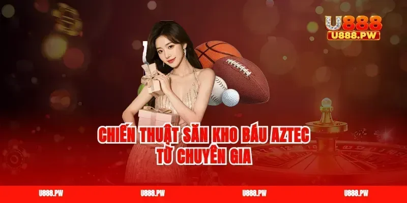 Chiến thuật săn kho báu Aztec từ chuyên gia