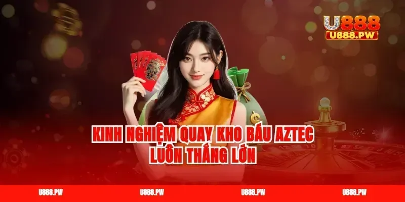 Kinh nghiệm quay kho báu Aztec luôn thắng lớn