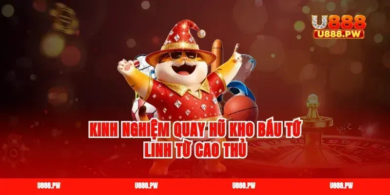 Kinh nghiệm quay hũ kho báu tứ linh từ cao thủ