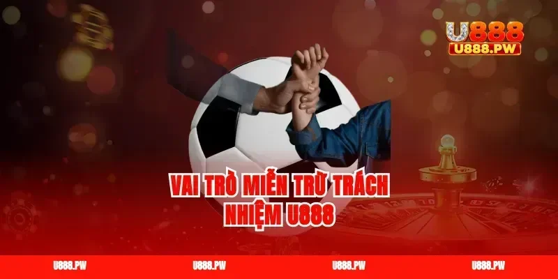 Vai trò miễn trừ trách nhiệm u888