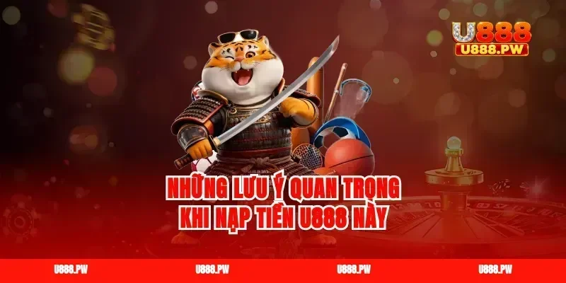 Những lưu ý quan trọng khi nạp tiền U888 này