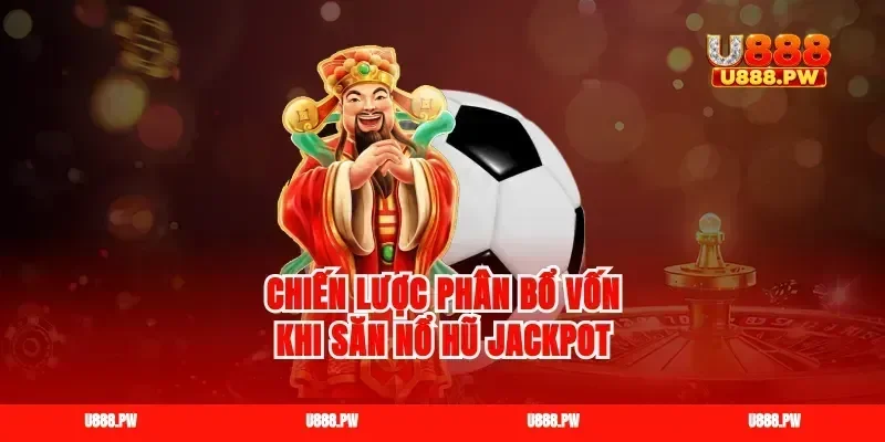 Chiến lược phân bổ vốn khi săn nổ hũ jackpot
