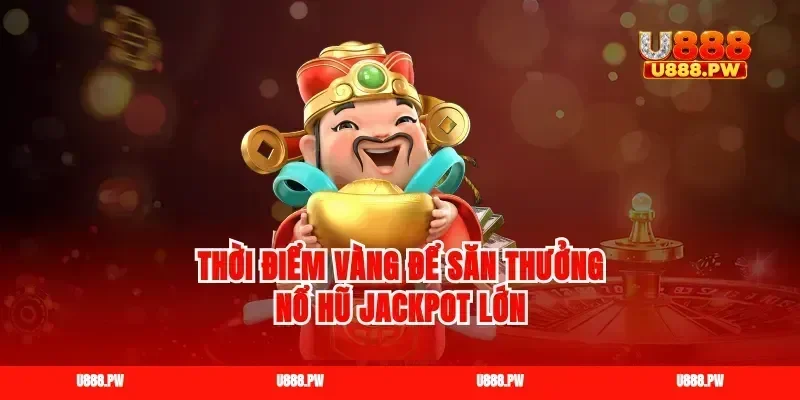 Thời điểm vàng để săn thưởng nổ hũ jackpot lớn