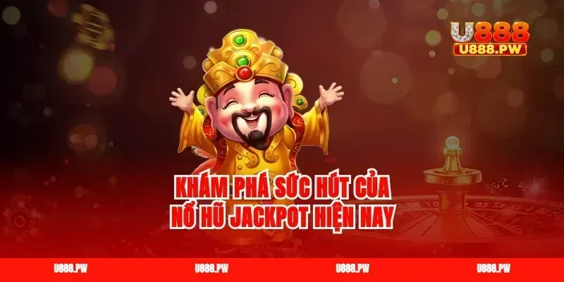 Khám phá sức hút của nổ hũ jackpot hiện nay