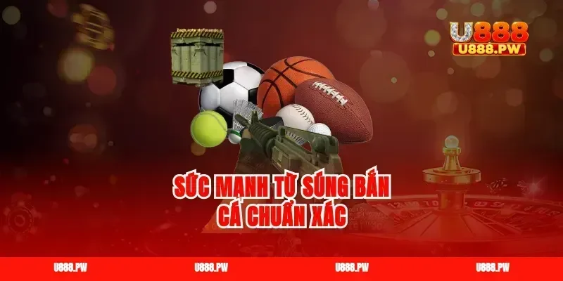 Sức mạnh từ súng bắn cá chuẩn xác