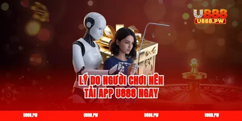 Lý do người chơi nên tải app U888 ngay