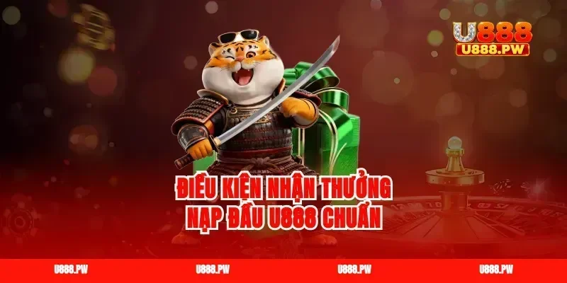Điều kiện nhận thưởng nạp đầu U888 chuẩn