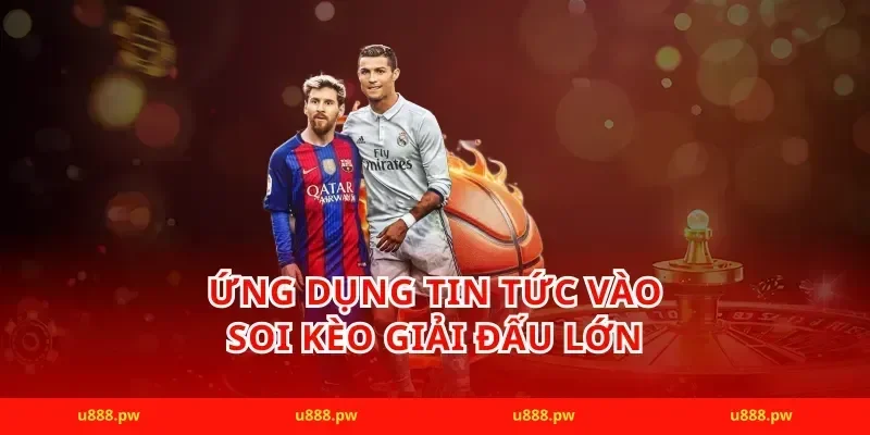 Ứng dụng tin tức vào soi kèo giải đấu lớn