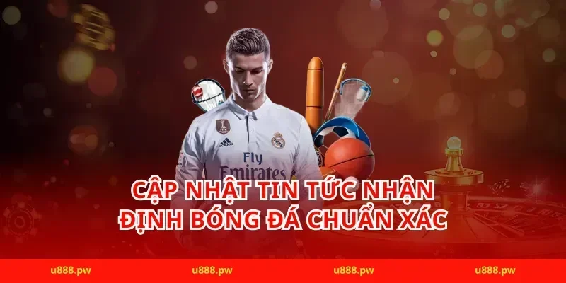 Cập nhật tin tức nhận định bóng đá chuẩn xác