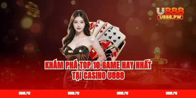 Khám phá top 10 game hay nhất tại Casino U888