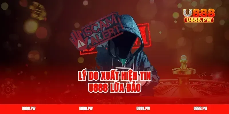 Lý do xuất hiện tin U888 lừa đảo