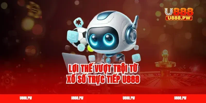 Lợi thế vượt trội từ xổ số trực tiếp U888