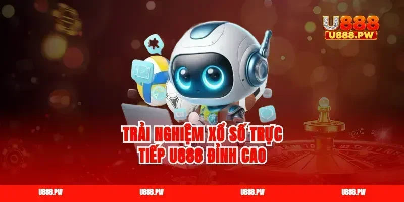 Trải nghiệm xổ số trực tiếp U888 đỉnh cao